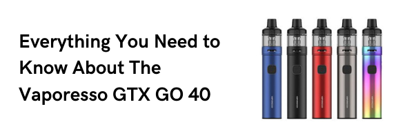 Everything You Need To Know About The Vaporesso GTX GO 40