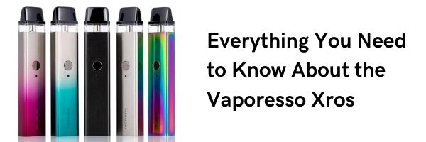 Everything You Need to Know About The Vaporesso Xros